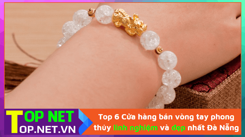 Top 6 Cửa hàng bán vòng tay phong thủy linh nghiệm và đẹp nhất Đà Nẵng