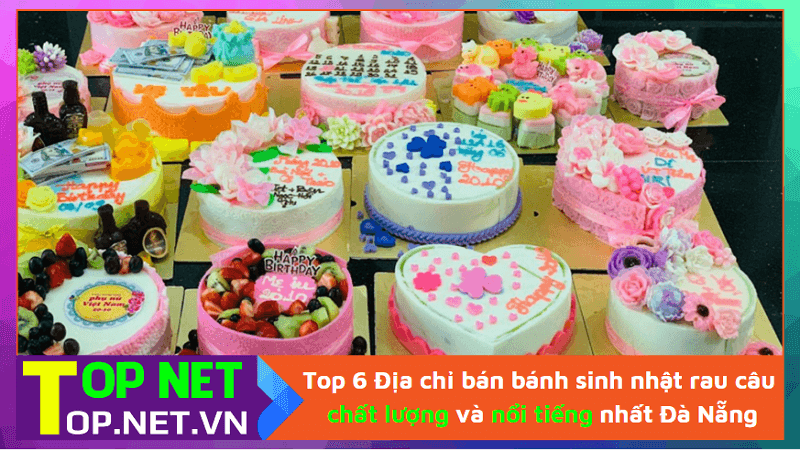 Top 6 Địa chỉ bán bánh sinh nhật rau câu chất lượng và nổi tiếng nhất Đà Nẵng