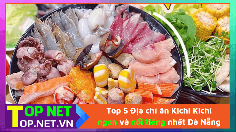 Top 5 Địa chỉ ăn Kichi Kichi ngon và nổi tiếng nhất Đà Nẵng