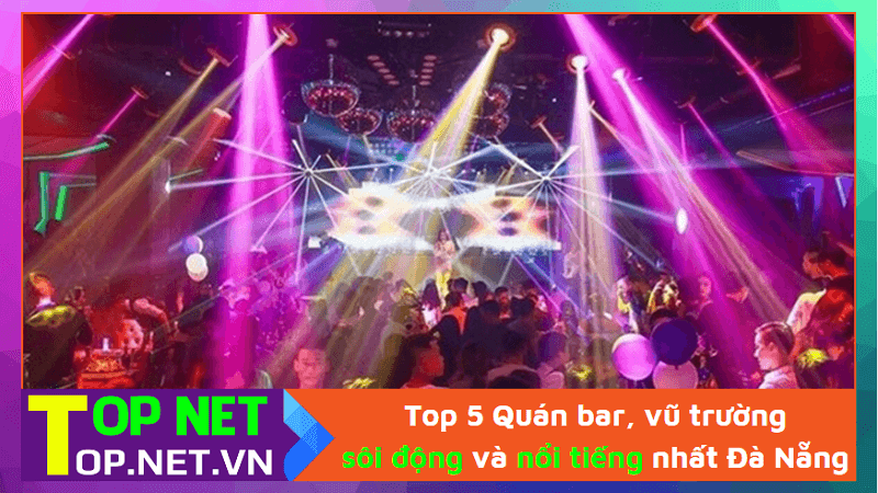 Top 5 Quán bar, vũ trường sôi động và nổi tiếng nhất Đà Nẵng