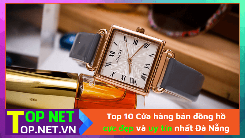 Top 6 Cửa hàng bán đồng hồ cực đẹp và uy tín nhất Đà Nẵng