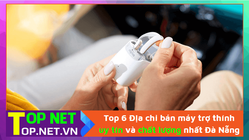 Top 6 Địa chỉ bán máy trợ thính uy tín và chất lượng nhất Đà Nẵng