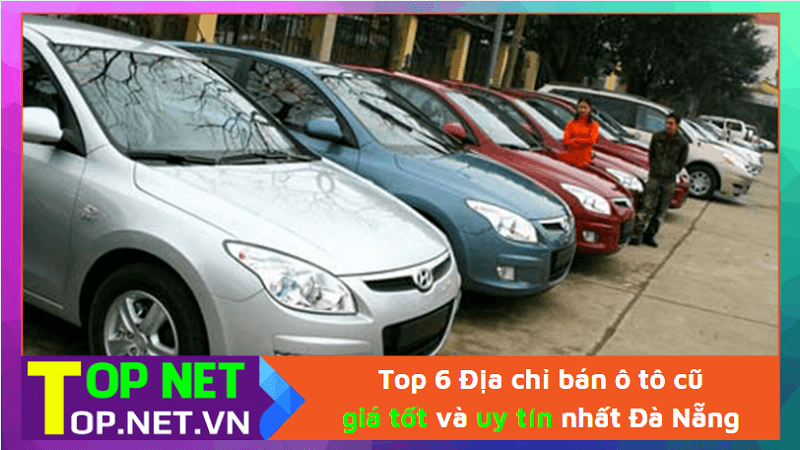 Top 6 Địa chỉ bán ô tô cũ giá tốt và uy tín nhất Đà Nẵng
