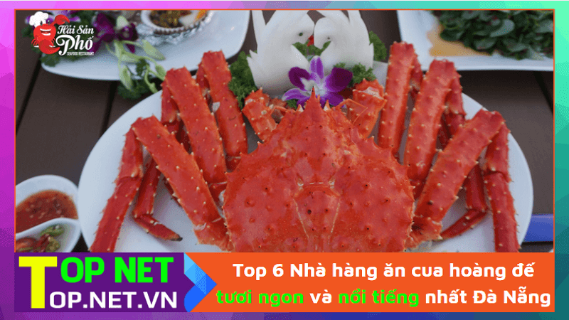 Top 6 Nhà hàng ăn cua hoàng đế tươi ngon và nổi tiếng nhất Đà Nẵng
