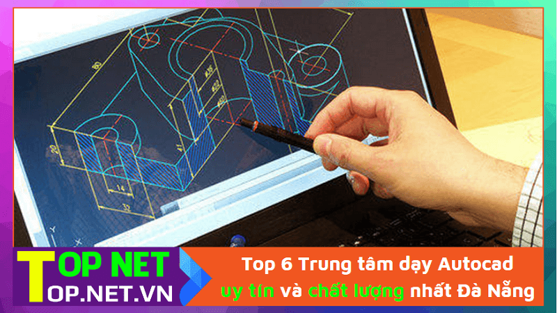 Top 6 Trung tâm dạy Autocad uy tín và chất lượng nhất Đà Nẵng