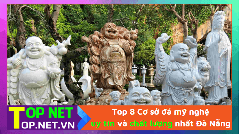Top 8 Cơ sở đá mỹ nghệ uy tín và chất lượng nhất Đà Nẵng