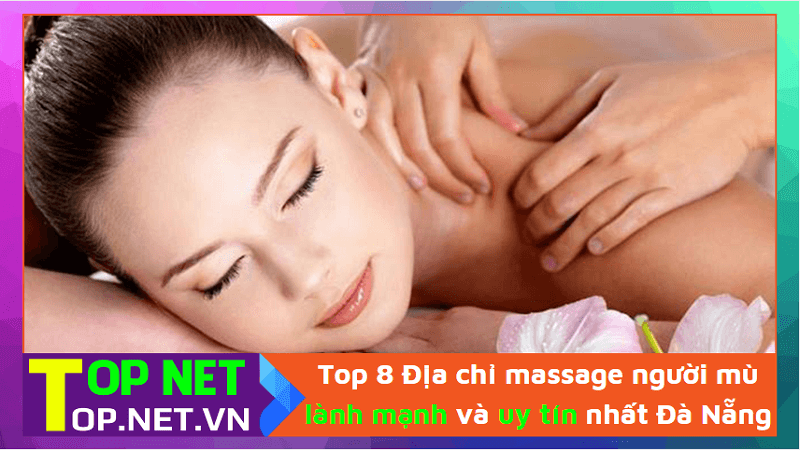 Top 8 Địa chỉ massage người mù lành mạnh và uy tín nhất Đà Nẵng