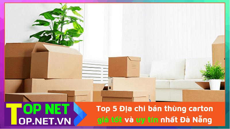 Top 5 Địa chỉ bán thùng carton giá tốt và uy tín nhất Đà Nẵng