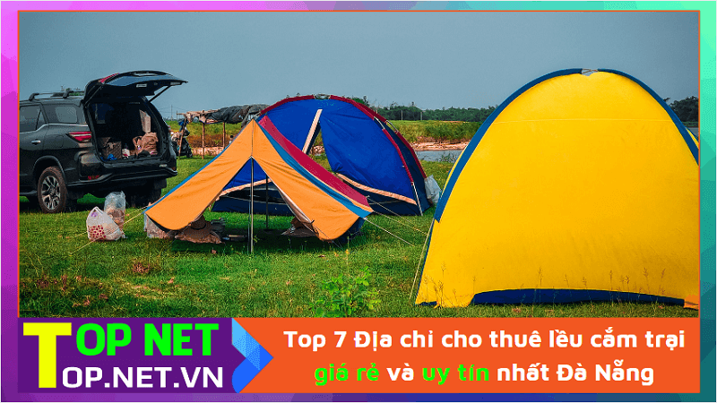 Top 7 Địa chỉ cho thuê lều cắm trại giá rẻ và uy tín nhất Đà Nẵng