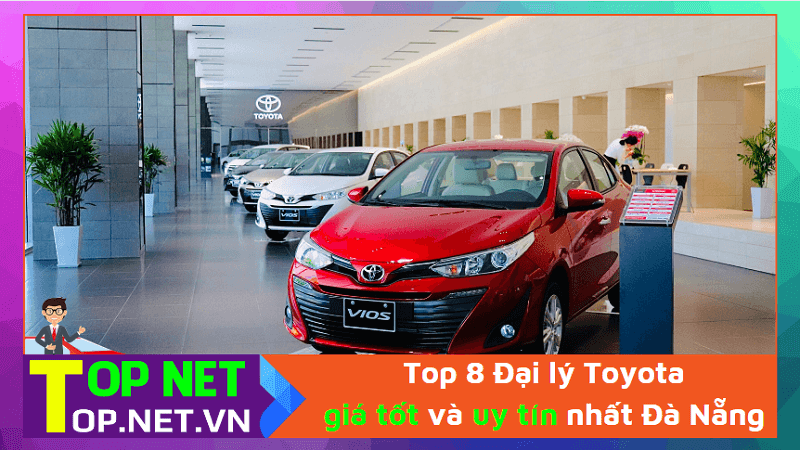 Top 8 Đại lý Toyota giá tốt và uy tín nhất Đà Nẵng