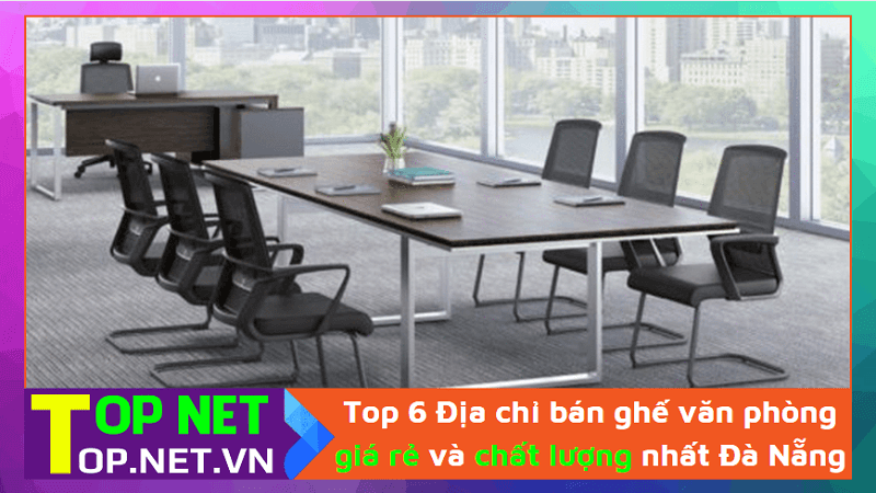 Top 6 Địa chỉ bán ghế văn phòng giá rẻ và chất lượng nhất Đà Nẵng