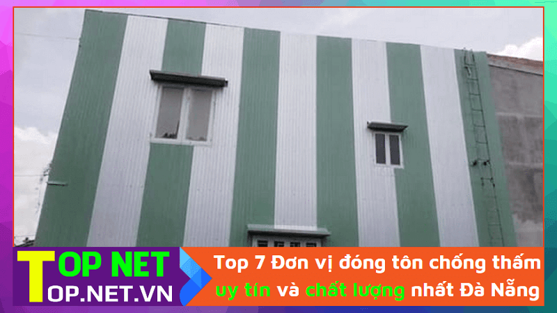 Top 7 Đơn vị đóng tôn chống thấm uy tín và chất lượng nhất Đà Nẵng