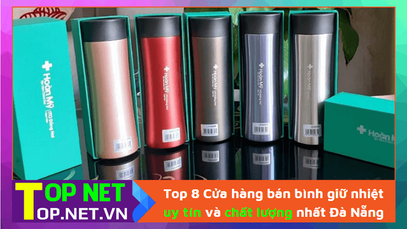 Top 8 Cửa hàng bán bình giữ nhiệt uy tín và chất lượng nhất Đà Nẵng
