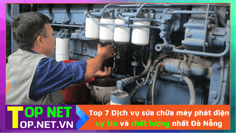 Top 7 Dịch vụ sửa chữa máy phát điện uy tín và chất lượng nhất Đà Nẵng