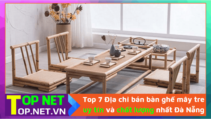 Top 7 Địa chỉ bán bàn ghế mây tre uy tín và chất lượng nhất Đà Nẵng
